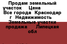 Продам земельный участок  › Цена ­ 570 000 - Все города, Краснодар г. Недвижимость » Земельные участки продажа   . Липецкая обл.